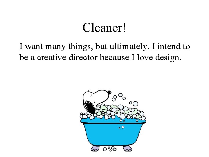 Cleaner! I want many things, but ultimately, I intend to be a creative director