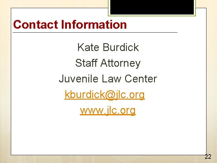 Contact Information Kate Burdick Staff Attorney Juvenile Law Center kburdick@jlc. org www. jlc. org