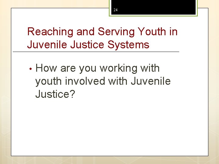 24 Reaching and Serving Youth in Juvenile Justice Systems • How are you working