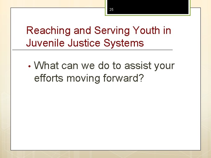 25 Reaching and Serving Youth in Juvenile Justice Systems • What can we do