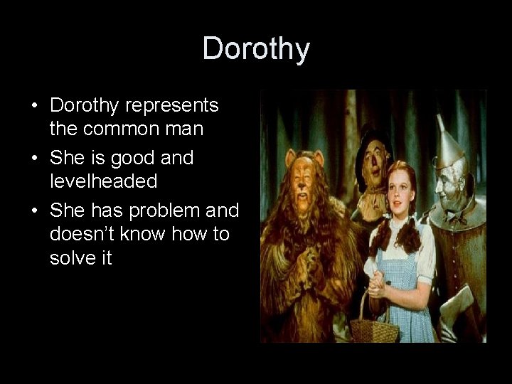Dorothy • Dorothy represents the common man • She is good and levelheaded •
