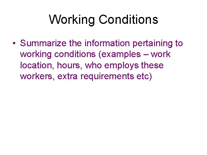 Working Conditions • Summarize the information pertaining to working conditions (examples – work location,