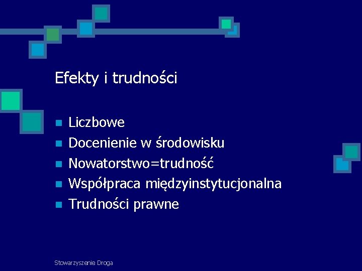 Efekty i trudności Liczbowe Docenienie w środowisku Nowatorstwo=trudność Współpraca międzyinstytucjonalna Trudności prawne Stowarzyszenie Droga