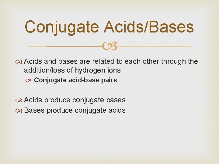 Conjugate Acids/Bases Acids and bases are related to each other through the addition/loss of