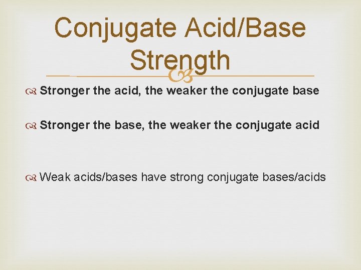 Conjugate Acid/Base Strength Stronger the acid, the weaker the conjugate base Stronger the base,