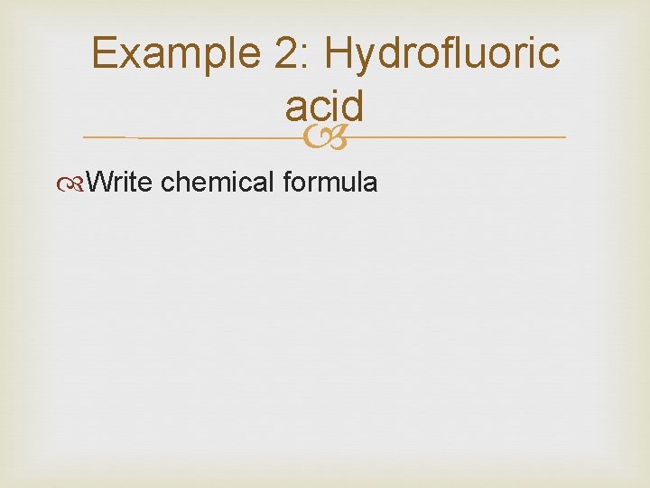 Example 2: Hydrofluoric acid Write chemical formula 