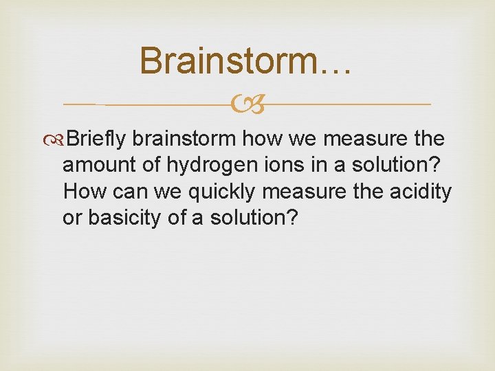 Brainstorm… Briefly brainstorm how we measure the amount of hydrogen ions in a solution?