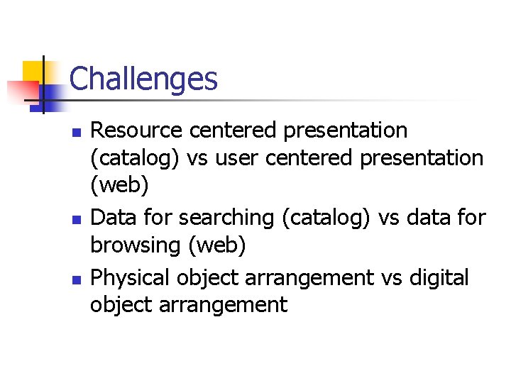 Challenges n n n Resource centered presentation (catalog) vs user centered presentation (web) Data