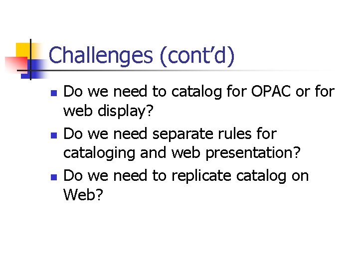 Challenges (cont’d) n n n Do we need to catalog for OPAC or for