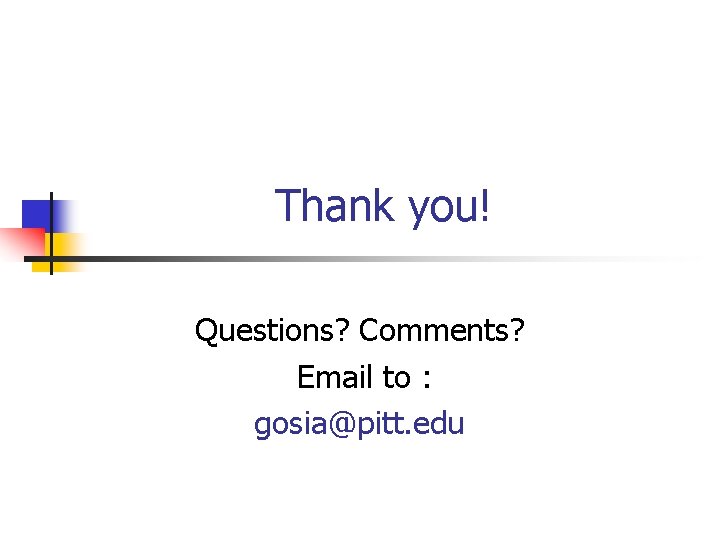 Thank you! Questions? Comments? Email to : gosia@pitt. edu 