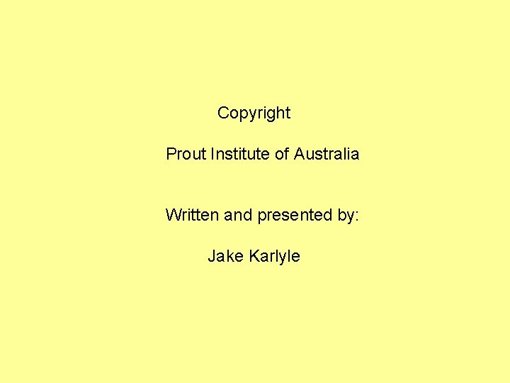 Copyright Prout Institute of Australia Written and presented by: Jake Karlyle 