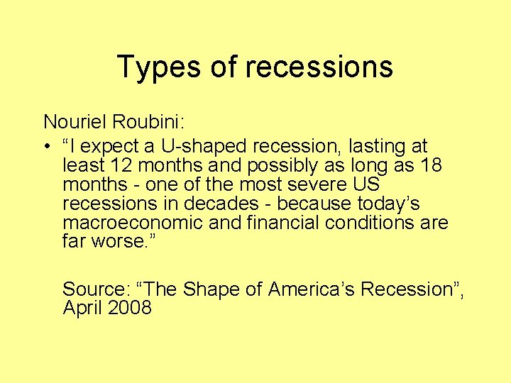 Types of recessions Nouriel Roubini: • “I expect a U-shaped recession, lasting at least