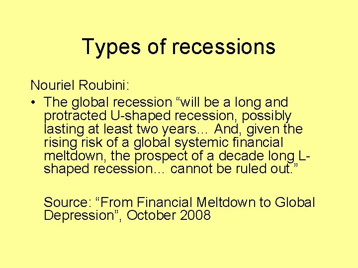 Types of recessions Nouriel Roubini: • The global recession “will be a long and