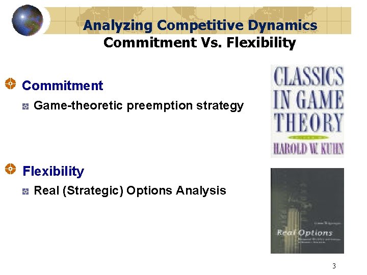 Analyzing Competitive Dynamics Commitment Vs. Flexibility Commitment Game-theoretic preemption strategy Flexibility Real (Strategic) Options