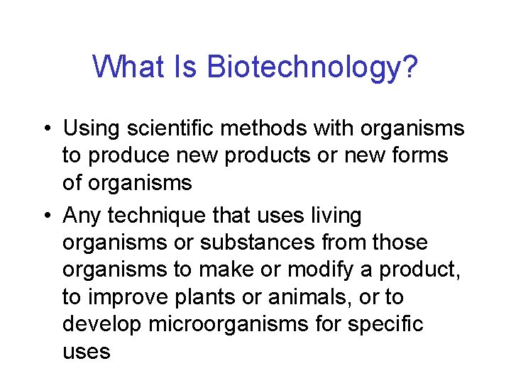 What Is Biotechnology? • Using scientific methods with organisms to produce new products or