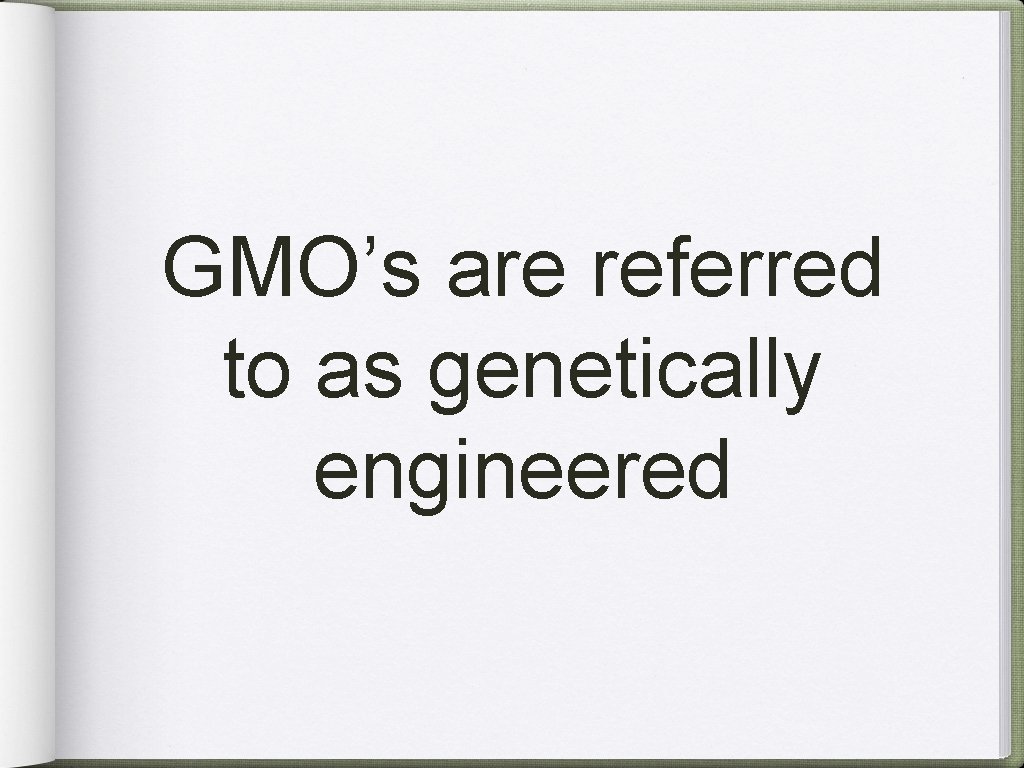 GMO’s are referred to as genetically engineered 