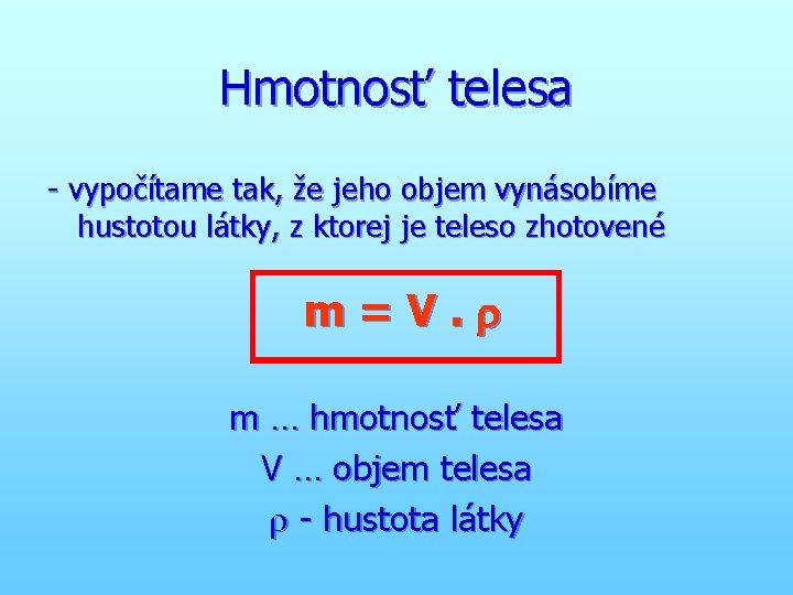 Hmotnosť telesa - vypočítame tak, že jeho objem vynásobíme hustotou látky, z ktorej je