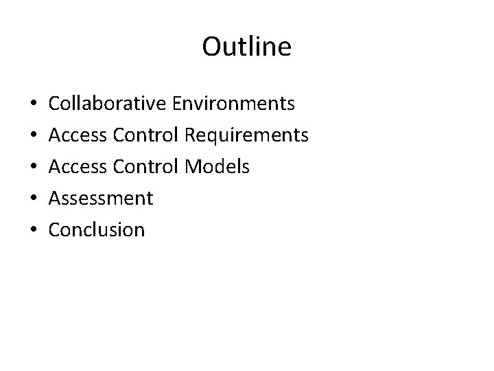 Outline • • • Collaborative Environments Access Control Requirements Access Control Models Assessment Conclusion Outline • • • Collaborative Environments Access Control Requirements Access Control Models Assessment Conclusion