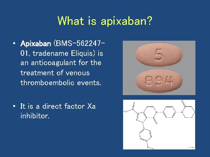 What is apixaban? • Apixaban (BMS-56224701, tradename Eliquis) is an anticoagulant for the treatment