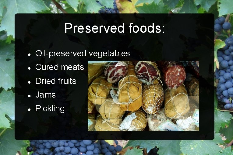 Preserved foods: Oil-preserved vegetables Cured meats Dried fruits Jams Pickling 