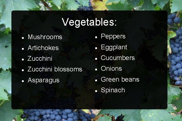 Vegetables: Mushrooms Peppers Artichokes Eggplant Zucchini Cucumbers Zucchini blossoms Onions Asparagus Green beans Spinach