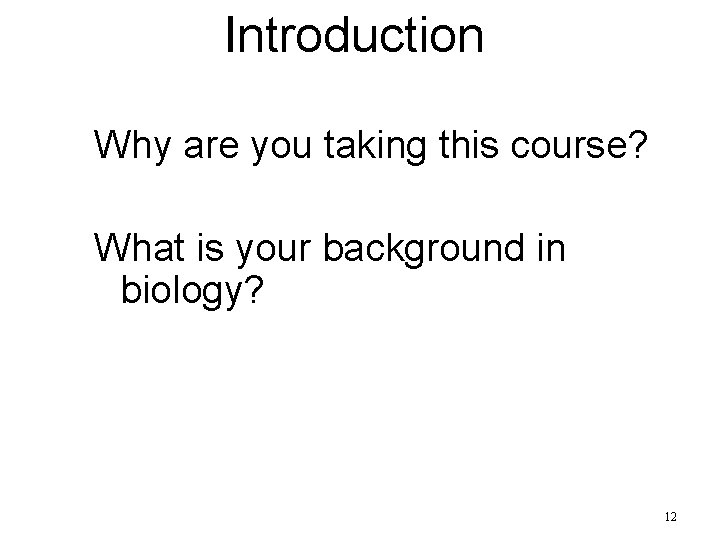 Introduction Why are you taking this course? What is your background in biology? 12
