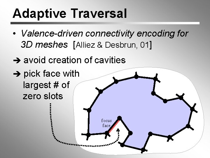 Adaptive Traversal • Valence-driven connectivity encoding for 3 D meshes [Alliez & Desbrun, 01]
