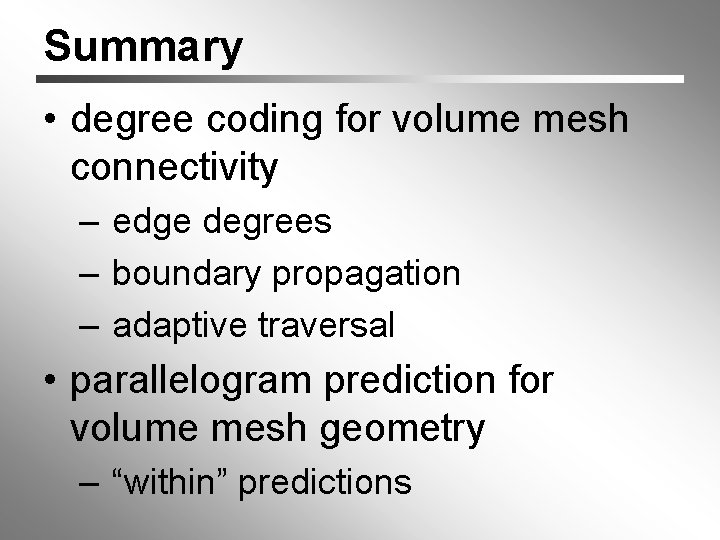 Summary • degree coding for volume mesh connectivity – edge degrees – boundary propagation