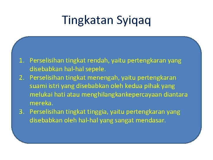 Tingkatan Syiqaq 1. Perselisihan tingkat rendah, yaitu pertengkaran yang disebabkan hal-hal sepele. 2. Perselisihan Tingkatan Syiqaq 1. Perselisihan tingkat rendah, yaitu pertengkaran yang disebabkan hal-hal sepele. 2. Perselisihan