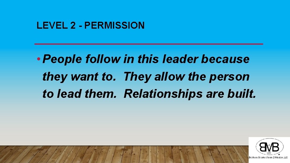LEVEL 2 - PERMISSION • People follow in this leader because they want to.