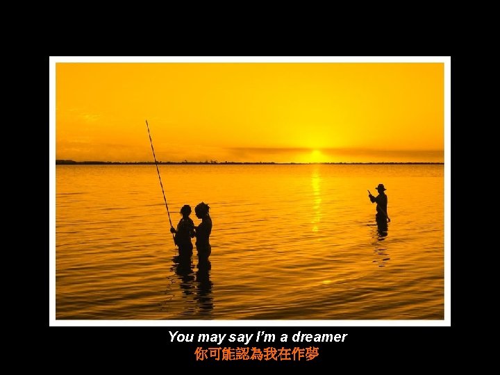 You may say I’m a dreamer 你可能認為我在作夢 