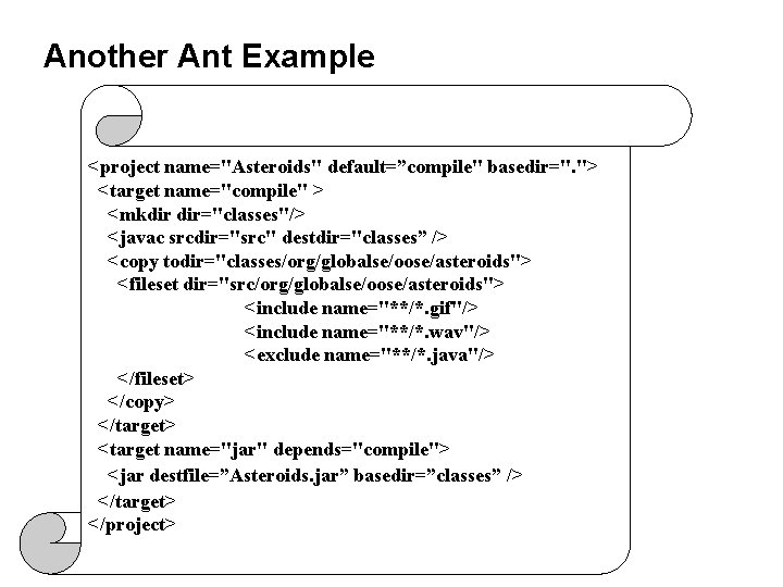 Another Ant Example <project name="Asteroids" default=”compile" basedir=". "> <target name="compile" > <mkdir dir="classes"/> <javac