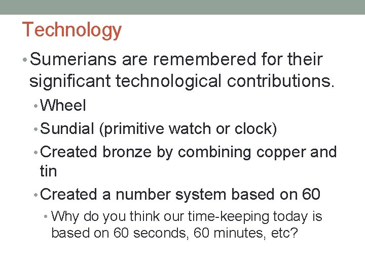 Technology • Sumerians are remembered for their significant technological contributions. • Wheel • Sundial