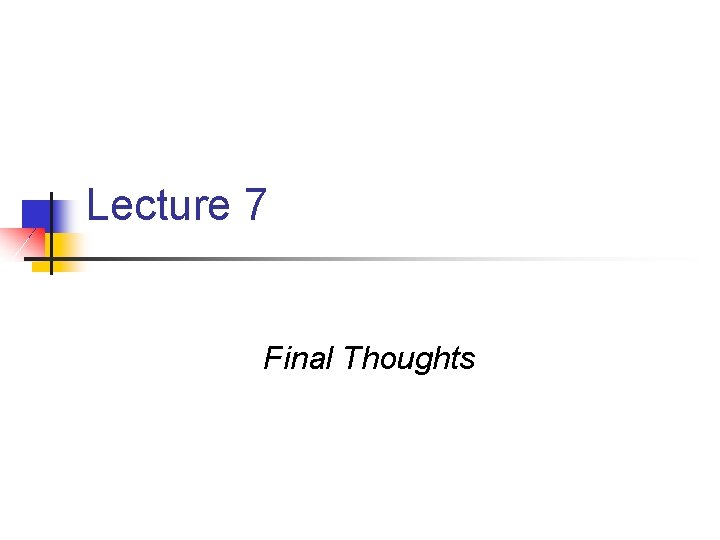 Lecture 7 Final Thoughts 