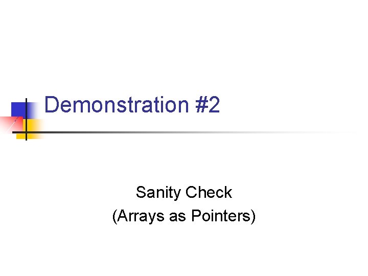 Demonstration #2 Sanity Check (Arrays as Pointers) 