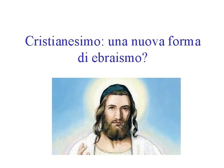 Cristianesimo: una nuova forma di ebraismo? 