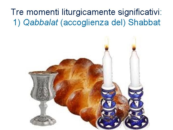 Tre momenti liturgicamente significativi: 1) Qabbalat (accoglienza del) Shabbat 