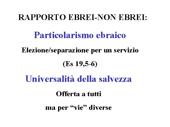 RAPPORTO EBREI-NON EBREI: Particolarismo ebraico Elezione/separazione per un servizio (Es 19, 5 -6) Universalità