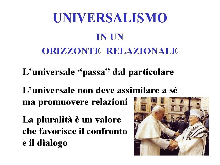 UNIVERSALISMO IN UN ORIZZONTE RELAZIONALE L’universale “passa” dal particolare L’universale non deve assimilare a