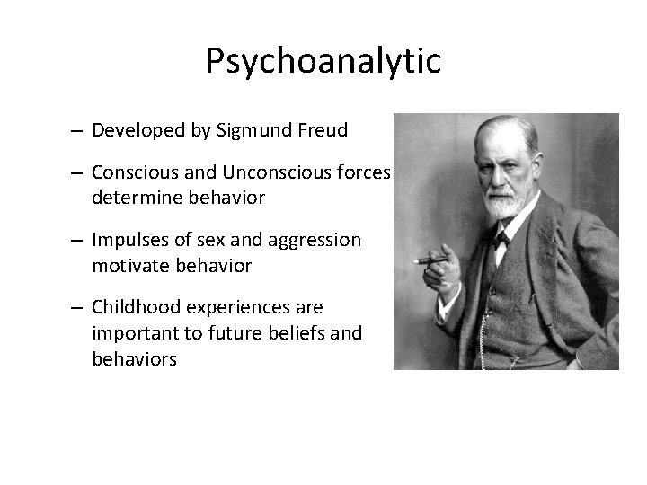 Psychoanalytic – Developed by Sigmund Freud – Conscious and Unconscious forces determine behavior –