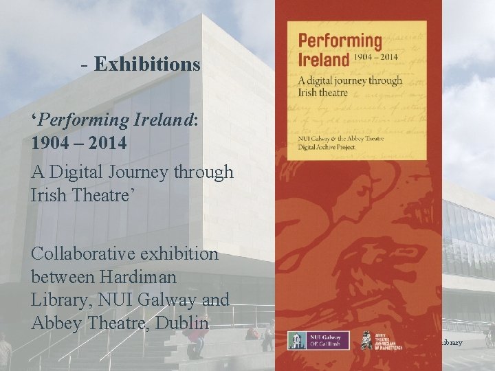 - Exhibitions ‘Performing Ireland: 1904 – 2014 A Digital Journey through Irish Theatre’ Collaborative