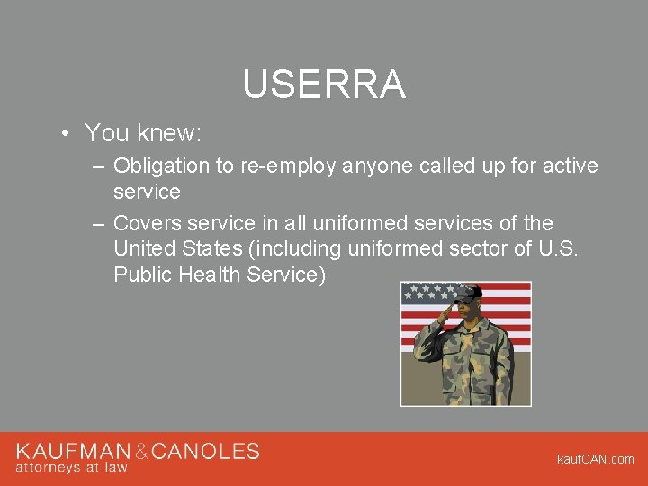 USERRA • You knew: – Obligation to re-employ anyone called up for active service