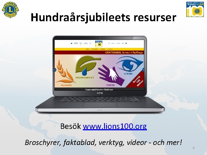 Hundraårsjubileets resurser Besök www. lions 100. org Broschyrer, faktablad, verktyg, videor - och mer!