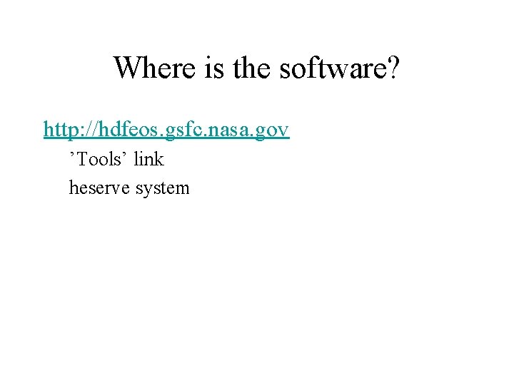 Where is the software? http: //hdfeos. gsfc. nasa. gov ’Tools’ link heserve system 