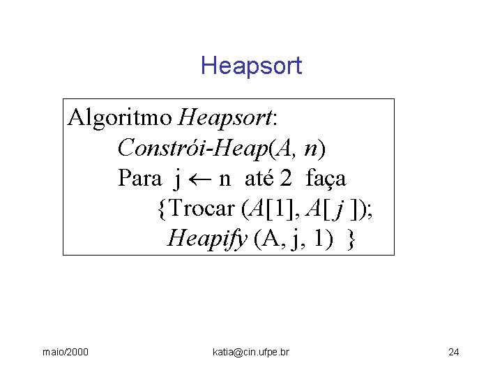 Heapsort Algoritmo Heapsort: Constrói-Heap(A, n) Para j n até 2 faça {Trocar (A[1], A[