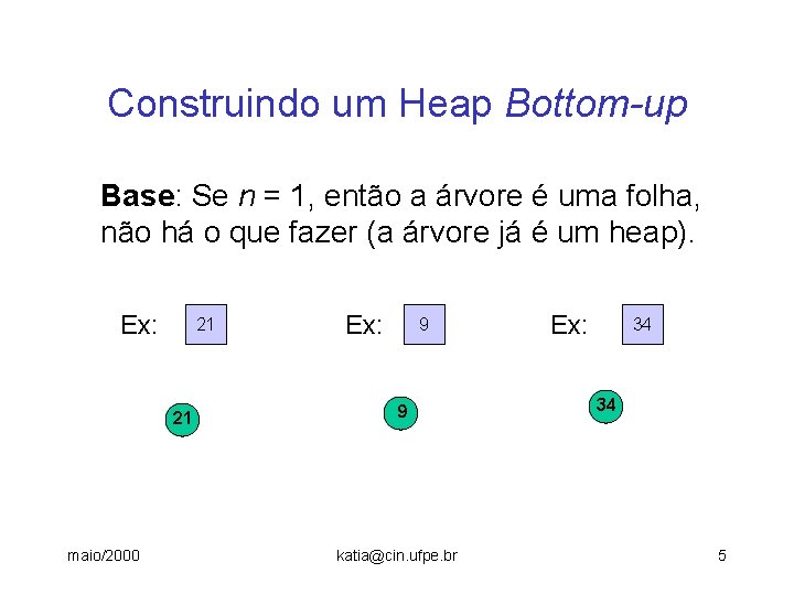 Construindo um Heap Bottom-up Base: Se n = 1, então a árvore é uma