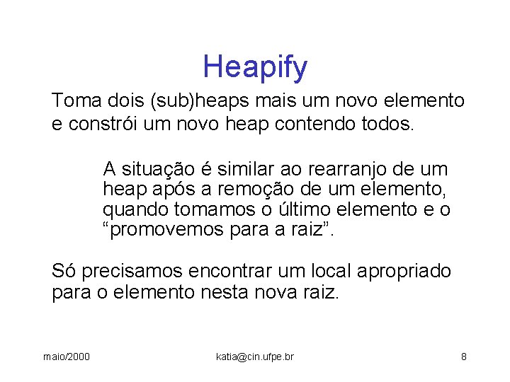 Heapify Toma dois (sub)heaps mais um novo elemento e constrói um novo heap contendo