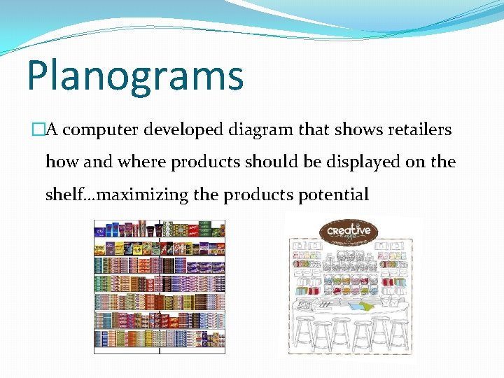 Planograms �A computer developed diagram that shows retailers how and where products should be