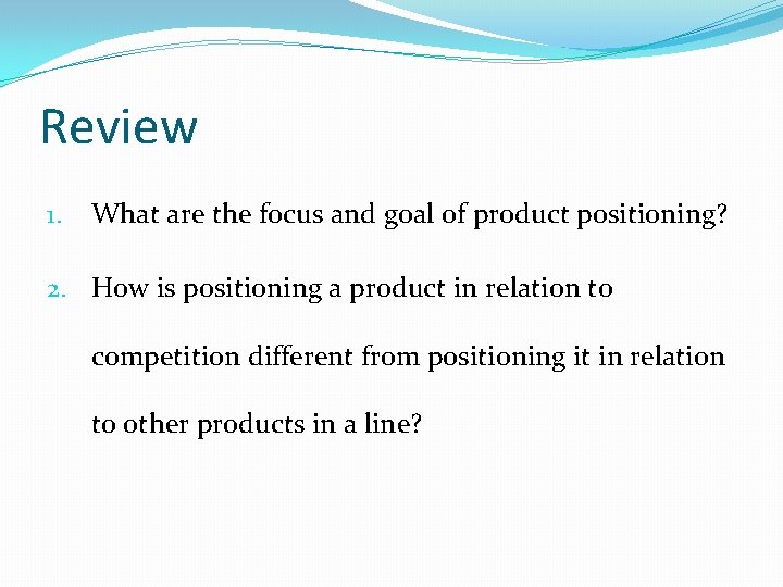 Review 1. What are the focus and goal of product positioning? 2. How is