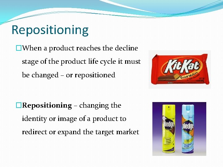 Repositioning �When a product reaches the decline stage of the product life cycle it